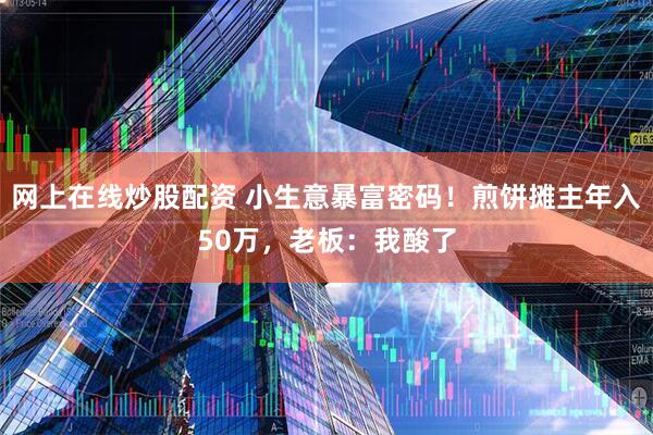 网上在线炒股配资 小生意暴富密码！煎饼摊主年入50万，老板：我酸了