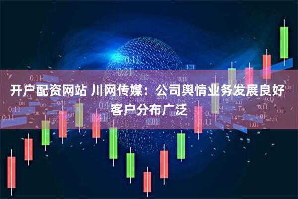 开户配资网站 川网传媒：公司舆情业务发展良好 客户分布广泛