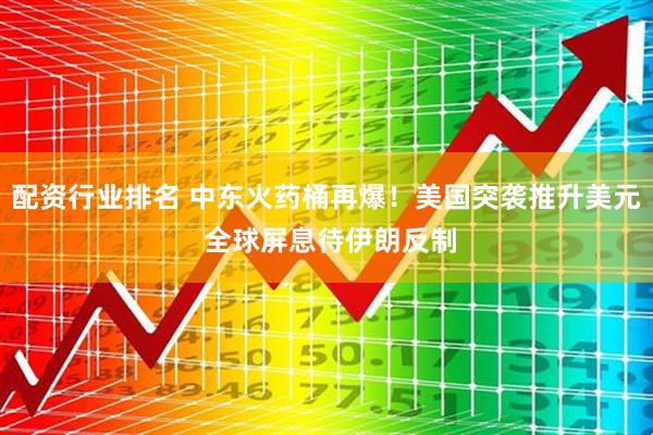 配资行业排名 中东火药桶再爆！美国突袭推升美元 全球屏息待伊朗反制