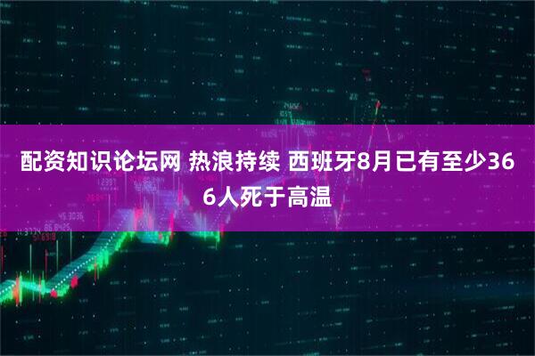 配资知识论坛网 热浪持续 西班牙8月已有至少366人死于高温