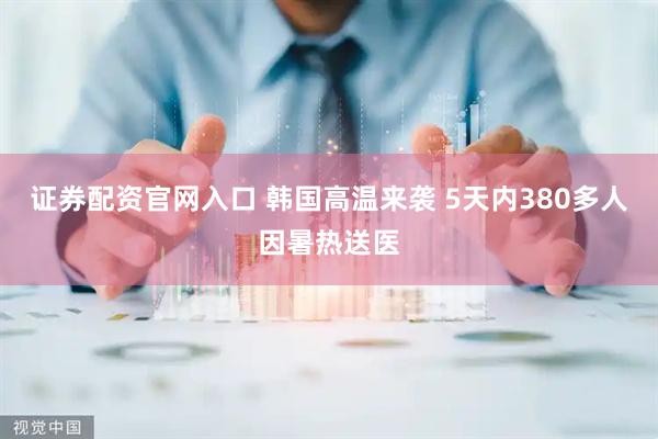 证券配资官网入口 韩国高温来袭 5天内380多人因暑热送医