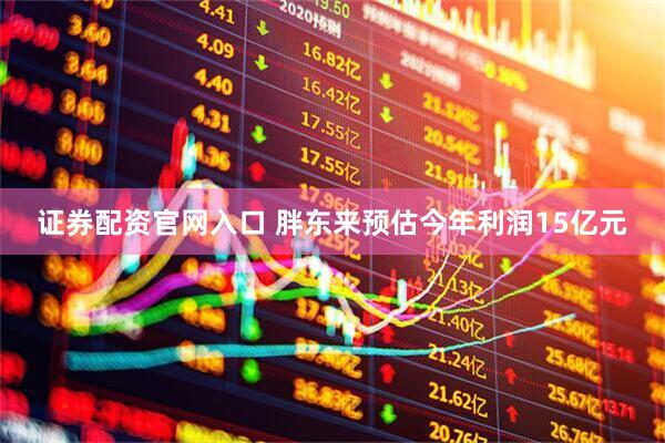 证券配资官网入口 胖东来预估今年利润15亿元