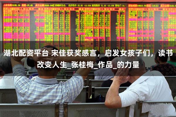 湖北配资平台 宋佳获奖感言，启发女孩子们，读书改变人生_张桂梅_作品_的力量