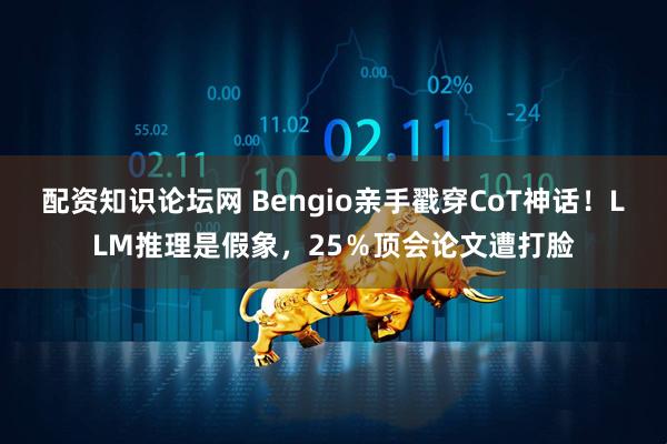 配资知识论坛网 Bengio亲手戳穿CoT神话！LLM推理是假象，25％顶会论文遭打脸