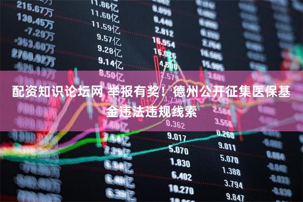 配资知识论坛网 举报有奖！德州公开征集医保基金违法违规线索