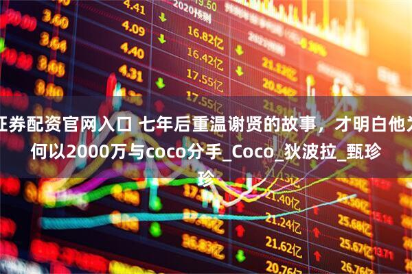 证券配资官网入口 七年后重温谢贤的故事，才明白他为何以2000万与coco分手_Coco_狄波拉_甄珍