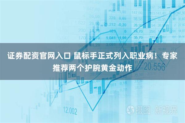 证券配资官网入口 鼠标手正式列入职业病！专家推荐两个护腕黄金动作