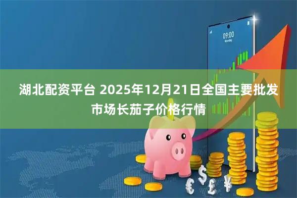 湖北配资平台 2025年12月21日全国主要批发市场长茄子价格行情