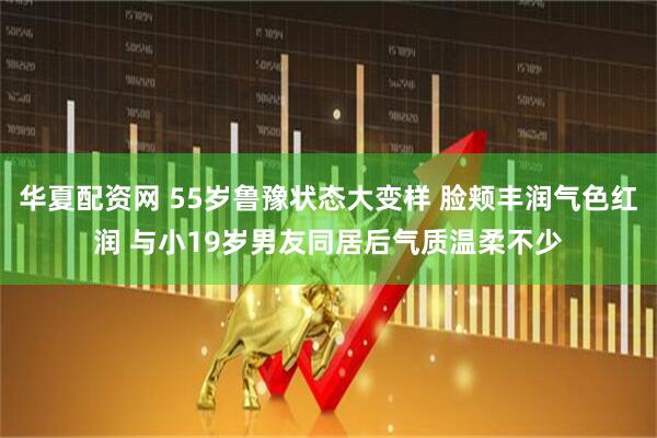 华夏配资网 55岁鲁豫状态大变样 脸颊丰润气色红润 与小19岁男友同居后气质温柔不少