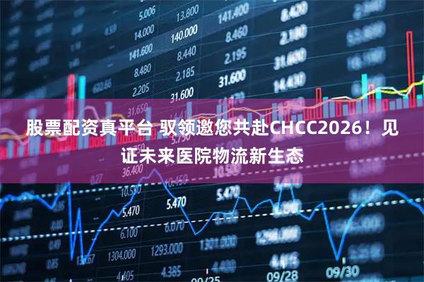 股票配资真平台 驭领邀您共赴CHCC2026！见证未来医院物流新生态