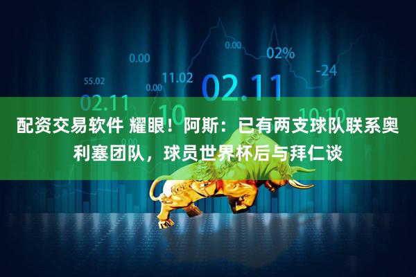 配资交易软件 耀眼！阿斯：已有两支球队联系奥利塞团队，球员世界杯后与拜仁谈